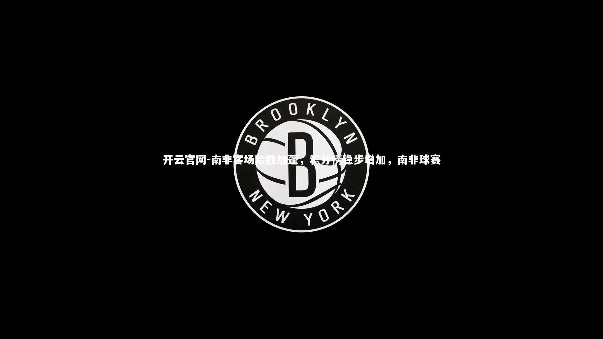 开云官网-南非客场险胜加蓬，积分榜稳步增加，南非球赛