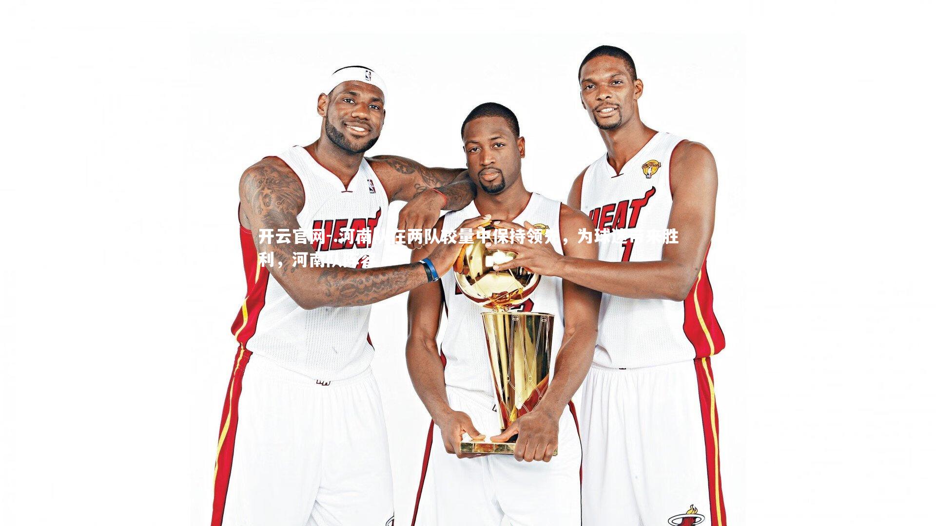 开云官网-.河南队在两队较量中保持领先，为球迷带来胜利，河南队阵容