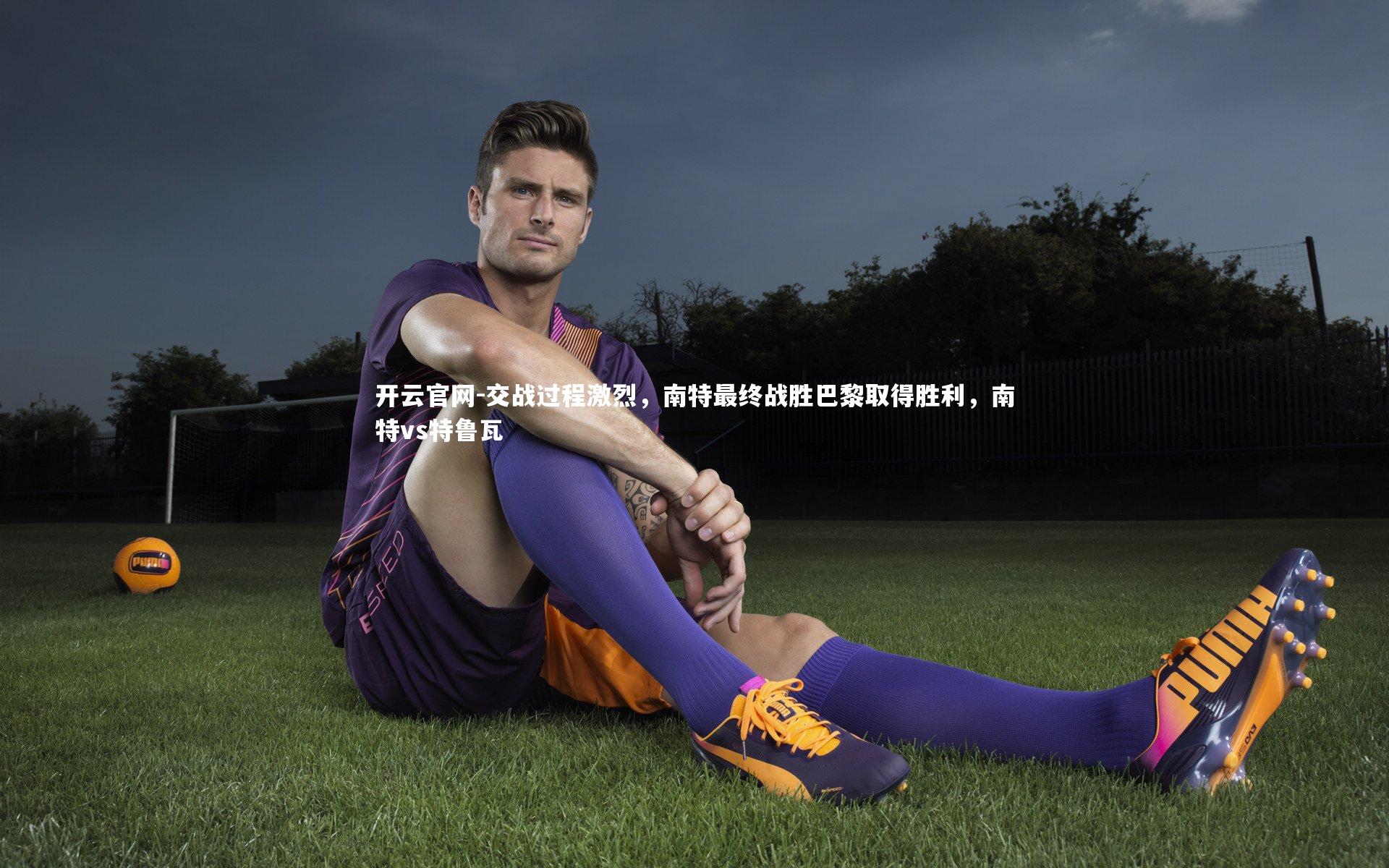 交战过程激烈，南特最终战胜巴黎取得胜利，南特vs特鲁瓦