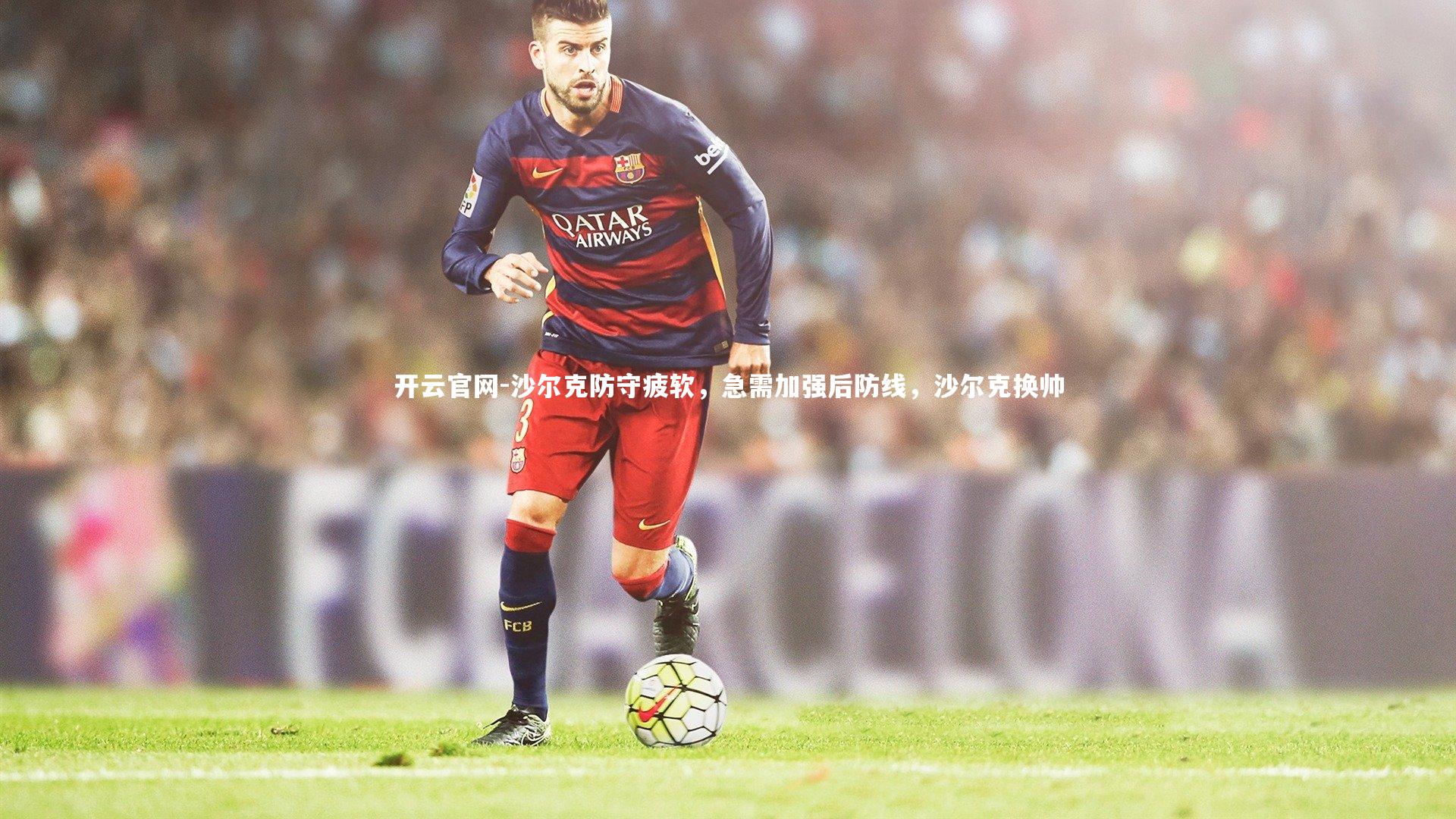 开云官网-沙尔克防守疲软，急需加强后防线，沙尔克换帅