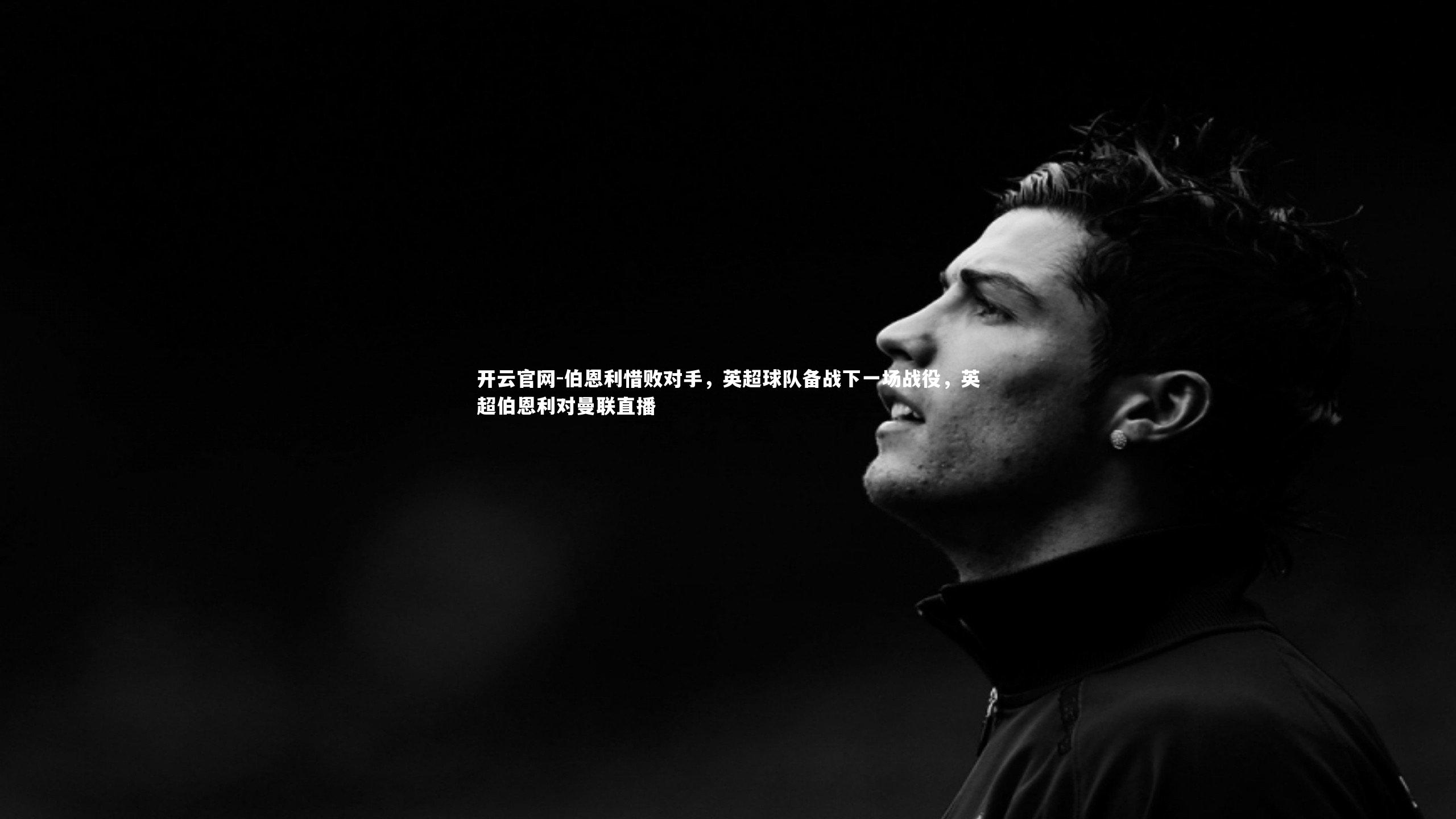 开云官网-伯恩利惜败对手，英超球队备战下一场战役，英超伯恩利对曼联直播