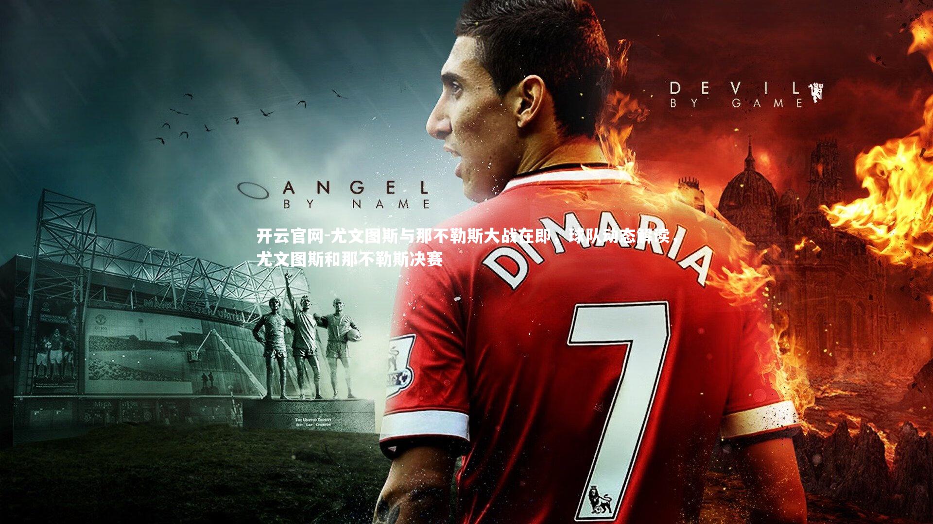 开云官网-尤文图斯与那不勒斯大战在即，球队动态解读，尤文图斯和那不勒斯决赛