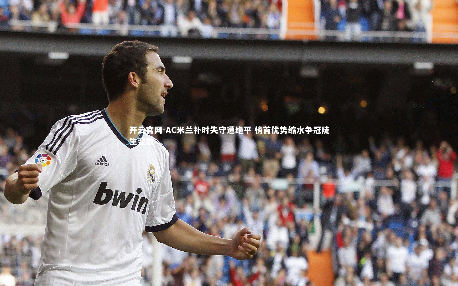 开云官网-AC米兰补时失守遭绝平 榜首优势缩水争冠陡生变数