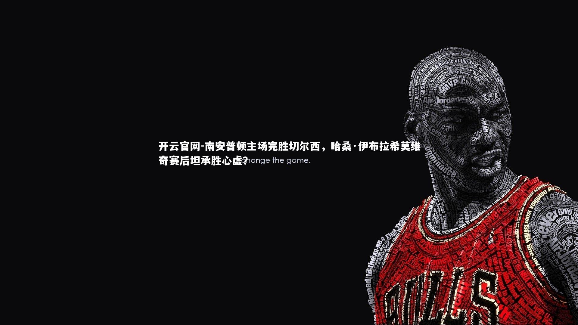 开云官网-南安普顿主场完胜切尔西，哈桑·伊布拉希莫维奇赛后坦承胜心虚？