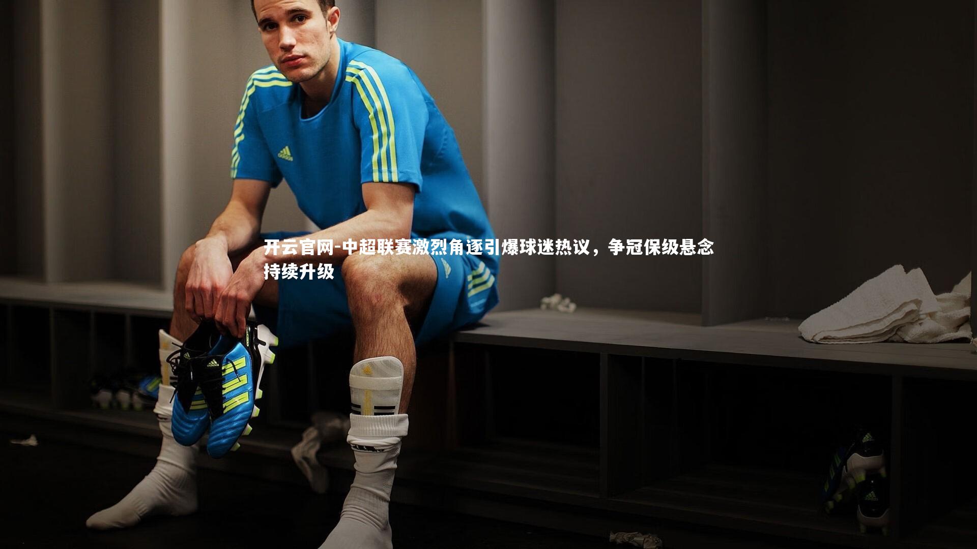 开云官网-中超联赛激烈角逐引爆球迷热议，争冠保级悬念持续升级