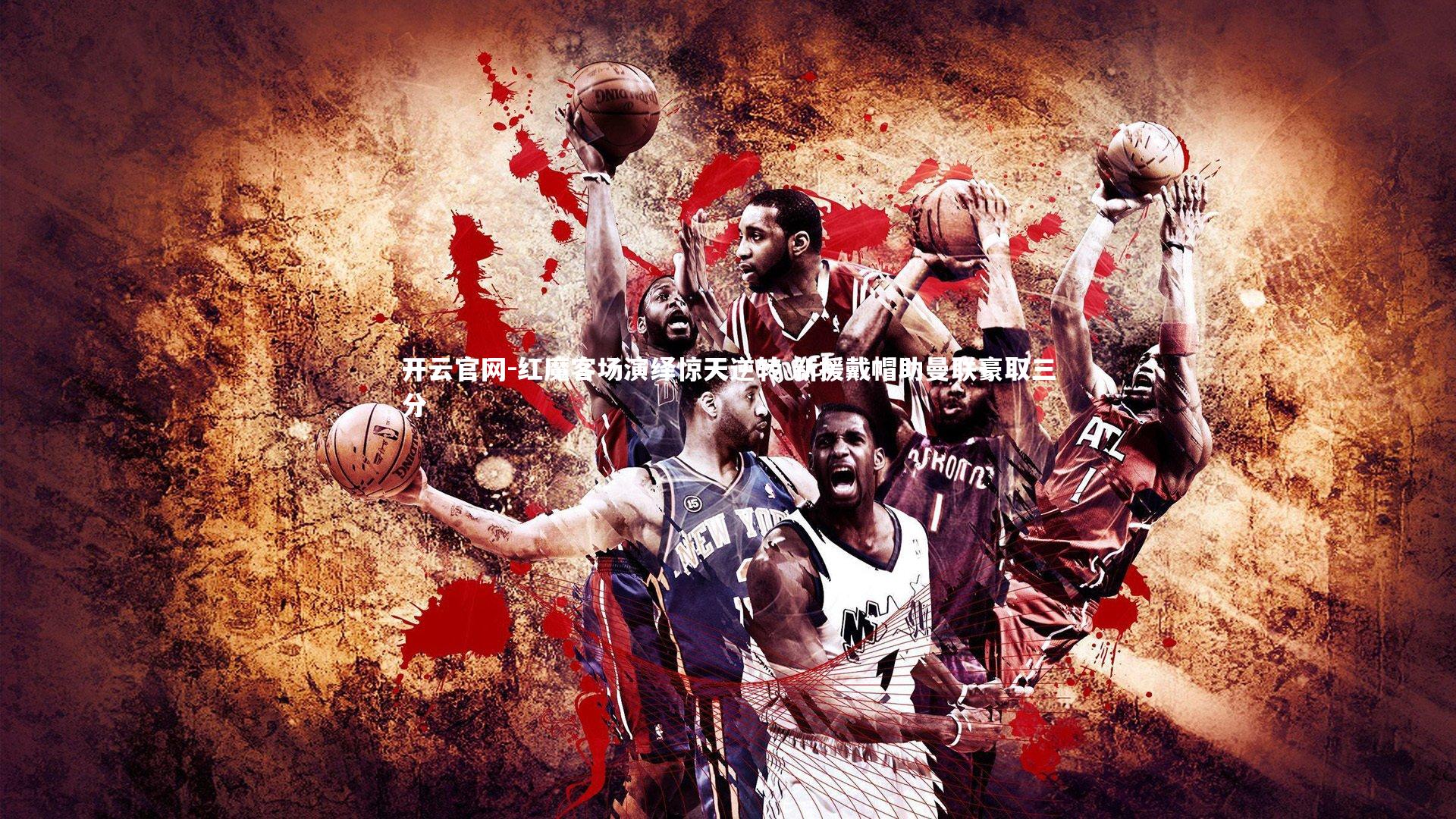 开云官网-红魔客场演绎惊天逆转 新援戴帽助曼联豪取三分