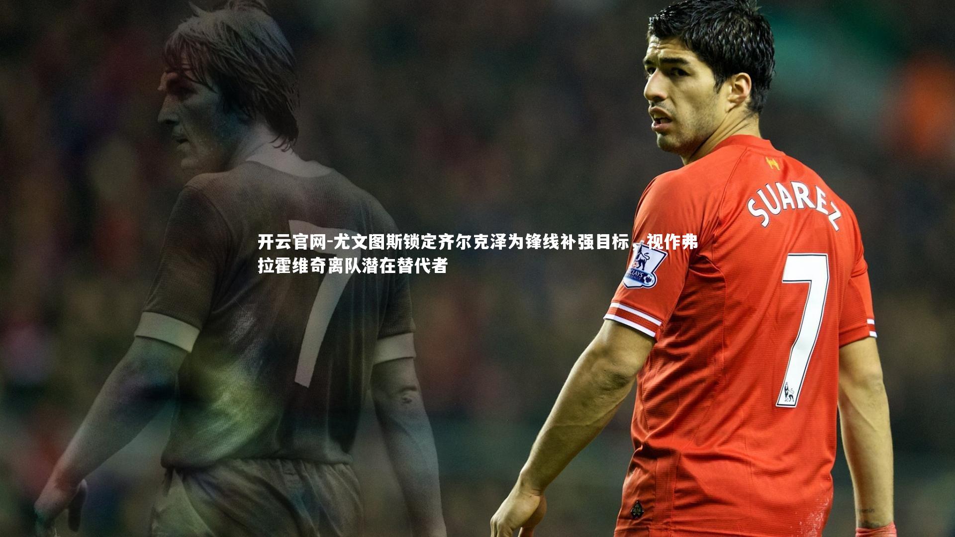 尤文图斯锁定齐尔克泽为锋线补强目标，视作弗拉霍维奇离队潜在替代者